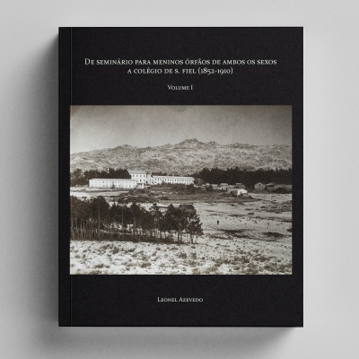De Seminário para Meninos Órfãos de Ambos os Sexos a Colégio de S. Fiel (1852-1910) - Volume I