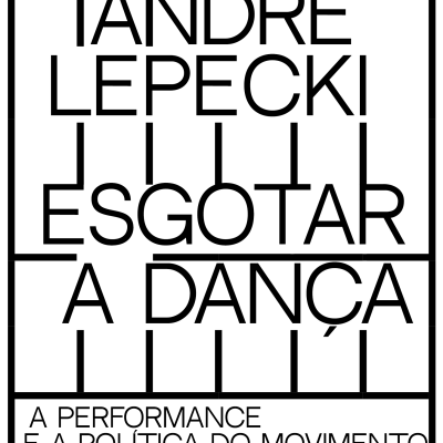 ESGOTAR A DANÇA: A PERFORMANCE E A POLÍTICA DO MOVIMENTO, ANDRÉ LEPECKI