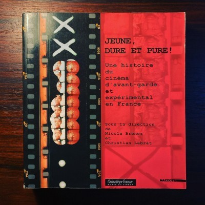 JEUNE, DURE ET PURE! • UNE HISTOIRE DU CINÉMA D’AVANT-GARDE ET EXPÉRIMENTAL EN FRANCE • NICOLE BRENEZ & CHISTIAN LEBRAT (ED.)