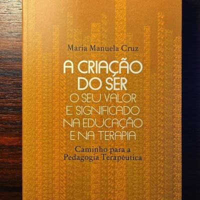 A CRIAÇÃO DO SER - O SEU VALOR E SIGNIFICADO NA EDUCAÇÃO E NA TERAPIA ∙ MARIA MANUELA CRUZ