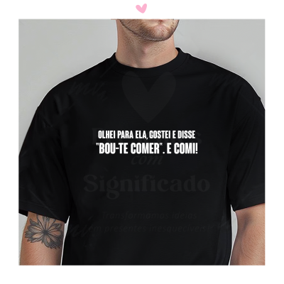 T-shirt - "Olhei para ela, gostei e disse "Bou-te comer". E comi!"