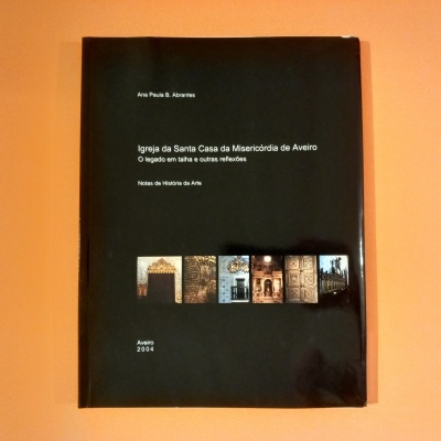 Igreja da Santa Casa da Misericórdia de Aveiro. O legado em talha e outras reflexões, Ana Paula B. Abrantes