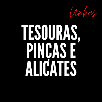Unhas — Tesouras, Pinças e Alicates