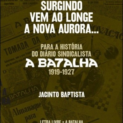 Surgindo Vem ao Longe a Nova Aurora - Para a História do Diário Sindicalista A Batalha 1919-1927