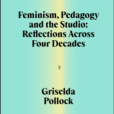 Feminism, Pedagogy and the Studio - Reflections Across Four Decades