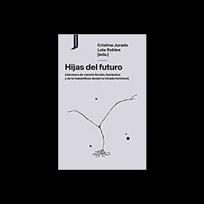 Hijas del futuro: Literatura de ciencia ficción, fantástica y de lo maravilloso desde la mirada feminista