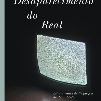 O Desaparecimento do Real - Leitura crítica da linguagem dos Mass Media