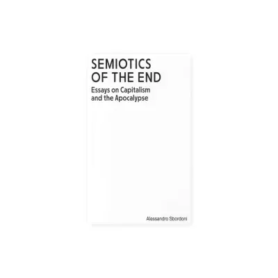 Semiotics of the End: Essays on Capitalism and the Apocalypse