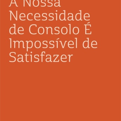 A Nossa Necessidade de Consolo é Impossível de Satisfazer