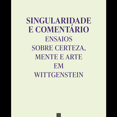 Singularidade e Comentário: Ensaios sobre Certeza, Mente e Arte em Wittgenstein