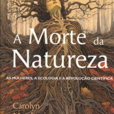 A Morte da Natureza. As mulheres, a ecologia e a revolução científica