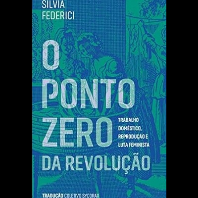 O Ponto Zero da Revolução: Trabalho Doméstico, Reprodução e Luta Feminista