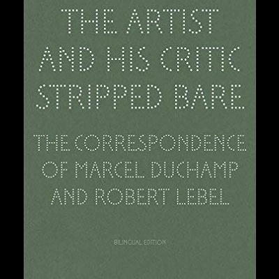 The Artist and His Critic Stripped Bare: The Correspondence of Marcel Duchamp and Robert Lebel