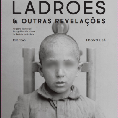 Polícias, Ladrões & Outras Revelações: Arquivo fotográfico do Museu de Polícia Judiciária (1912-1945)