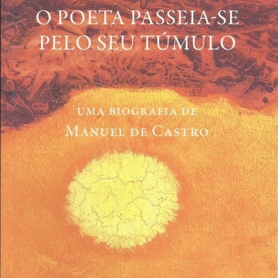 O Poeta Passeia-se Pelo Seu Túmulo - Uma biografia de Manuel de Castro