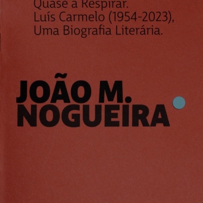 Quase a Respirar. Luís Carmelo (1954-2023), Uma Biografia Literária