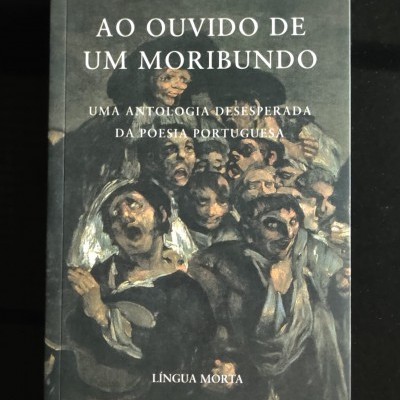 Ao Ouvido de um Moribundo – Uma Antologia Desesperada da Poesia Portuguesa