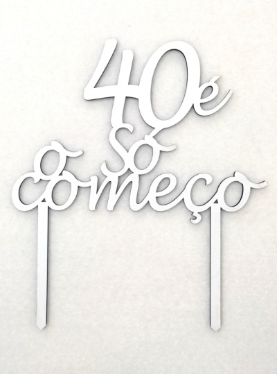 Topo de bolo "40 é só o começo"