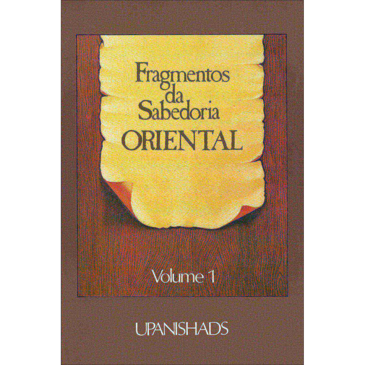 Fragmentos da Sabedoria Oriental - Vol. 1: Upanishads Fragmentos da Sabedoria Oriental - Vol. 1: Upanishads